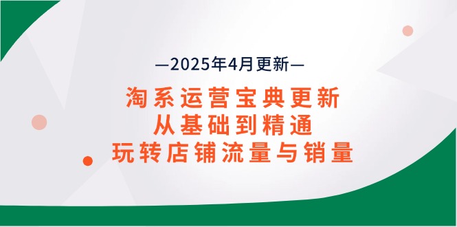 淘系运营宝典2025年4月更新，从基础到精通，玩转店铺流量与销量-卡益网