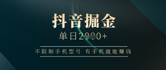 抖音掘金单日收益上千，不限制手机型号，有手机就能挣钱【揭秘】-卡益网