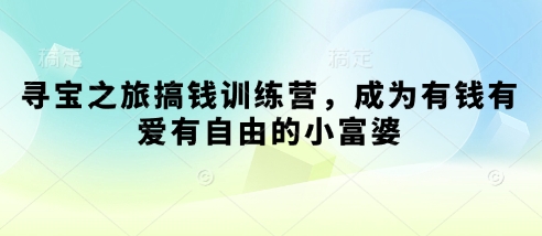寻宝之旅搞钱训练营，成为有钱有爱有自由的小富婆-卡益网