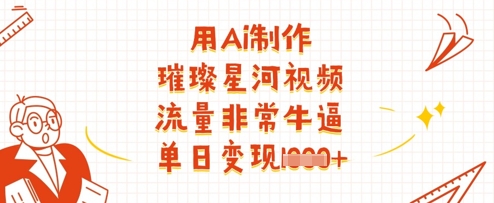 用Ai制作璀璨星河视频，流量非常牛逼，单日变现多张-卡益网