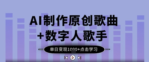 AI制作原创歌曲+数字人歌手，单日变现1k-卡益网