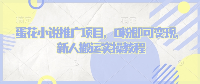 蛋花小说推文项目，0粉即可变现，新人搬运实操教程-卡益网