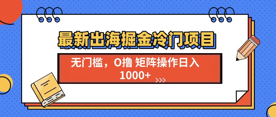 最新出海掘金冷门项目，单号日入1000+-卡益网