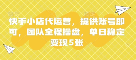 快手小店代运营，提供账号即可，团队全程操盘，单日稳定变现5张【揭秘】-卡益网