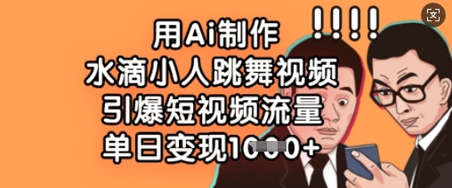 用Ai制作水滴小人跳舞视频，引爆短视频流量，单日变现数张-卡益网
