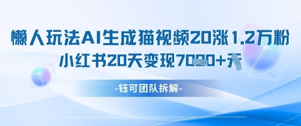 懒人玩法AI生成猫咪图片视频，20涨1.2W万粉，小红书商单20天变现7k-卡益网