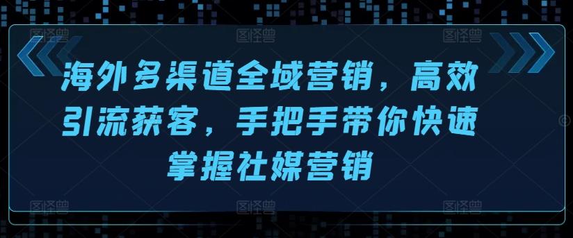 海外多渠道全域营销，高效引流获客，手把手带你快速掌握社媒营销-卡益网