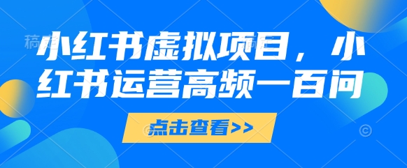 小红书虚拟项目，小红书运营高频一百问【文档】-卡益网