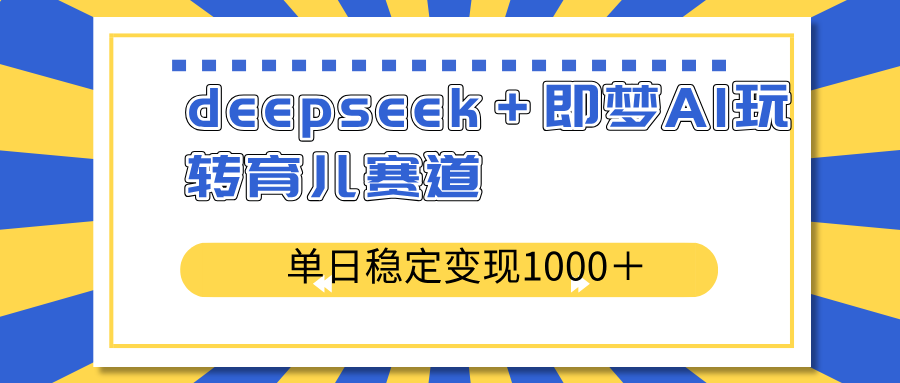 deepseek＋即梦AI玩转育儿赛道，单日稳定变现1000＋育儿赛道-卡益网