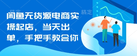 闲鱼无货源电商实操起店，当天出单，手把手教会你-卡益网