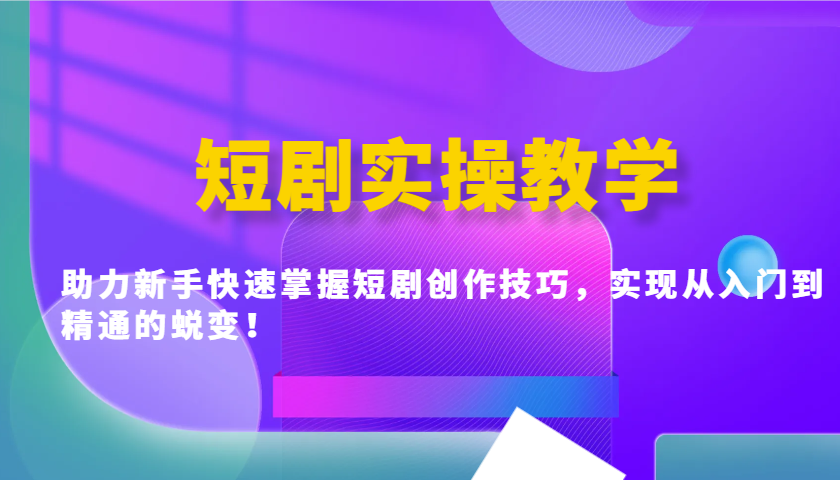 短剧实操教学，助力新手快速掌握短剧创作技巧，实现从入门到精通的蜕变！-卡益网