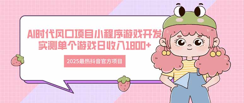 2025最热抖音官方项目 Ai时代风口项目小程序游戏开发 实测单个游戏日收…-卡益网