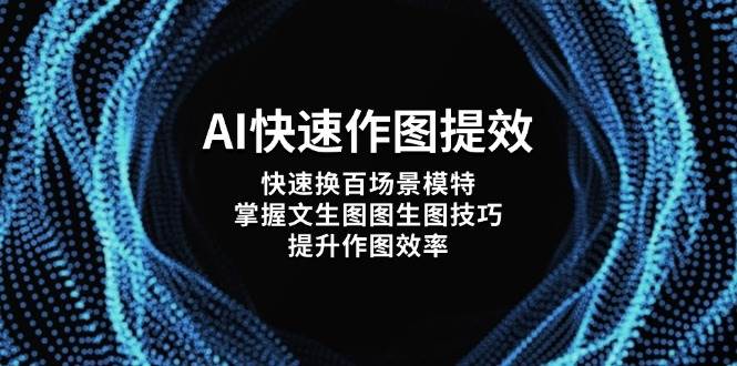 AI快速作图提效，快速换百场景模特，掌握文生图图生图技巧，提升作图效率-卡益网