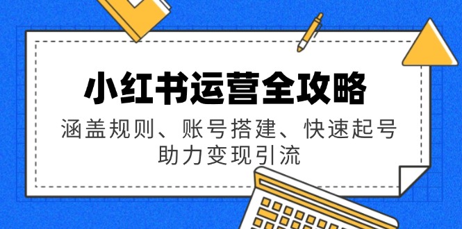 小红书运营全攻略：涵盖规则、账号搭建、快速起号，助力变现引流-卡益网