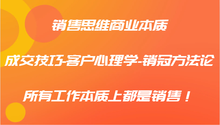 销售思维商业本质-成交技巧-客户心理学-销冠方法论，所有工作本质上都是销售！-卡益网