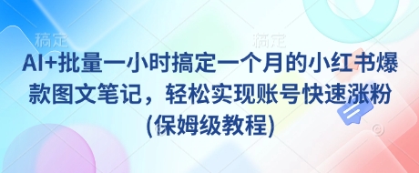 AI+批量一小时搞定一个月的小红书爆款图文笔记，轻松实现账号快速涨粉(保姆级教程)-卡益网
