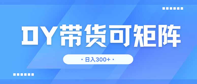 DY带货，日入300＋矩阵无上限-卡益网