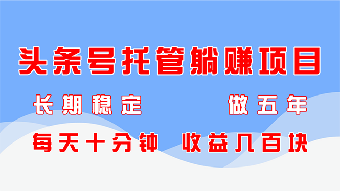 头条号托管躺赚项目，长期稳定，可做五年，每天十分钟，收益几百块-卡益网