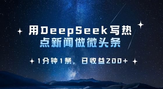 用DeepSeek写热点微头条，1分钟1条，日收益2张-卡益网