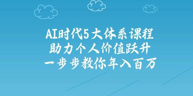 人工智能时代五大体系课程：助力个人价值跃升，一步步教你年入百万-卡益网