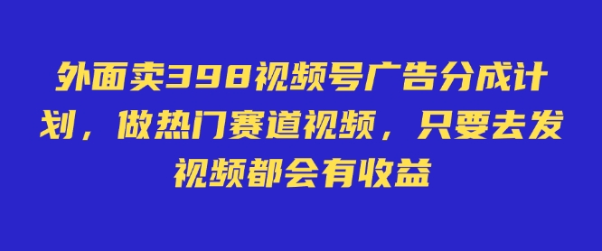 外面卖598视频号广告分成计划，不直播 不卖货 不露脸，只要去发视频都会有收益-卡益网