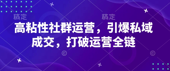 高粘性社群运营，引爆私域成交，打破运营全链-卡益网