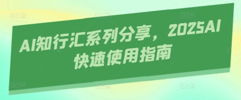 AI知行汇系列分享，2025AI快速使用指南-卡益网