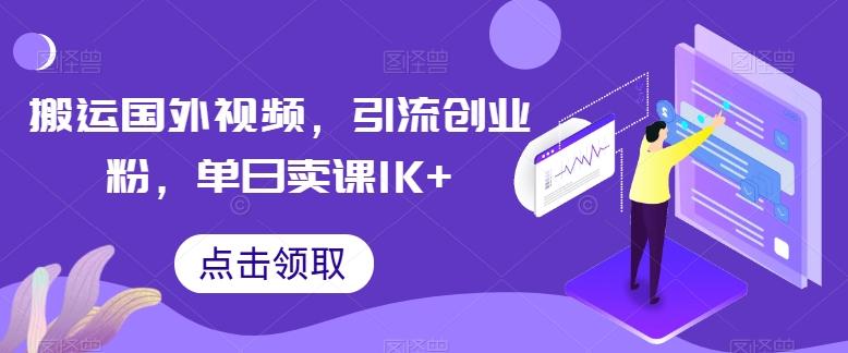 搬运国外视频，引流创业粉，单日卖课1K+【揭秘】-卡益网