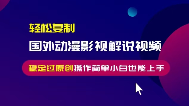 轻松复制国外动漫影视解说视频，无脑搬运稳定过原创，操作简单小白也能…-卡益网