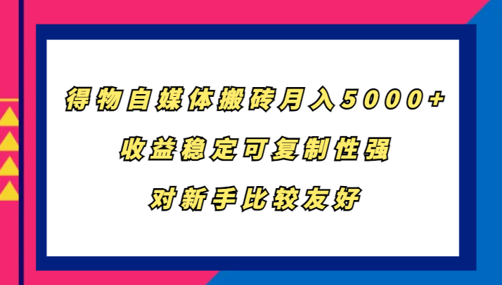得物自媒体搬砖，月入5000+，收益稳定可复制性强，对新手比较友好-卡益网