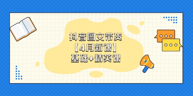 抖音图文带货【4月新课】基础+精英课：0基础小白必学 掌握各赛道带货技巧-卡益网