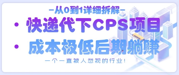 从0到1详细拆解快递代下CPS项目，一个一直被人忽视的行业！-卡益网
