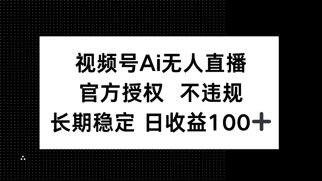 视频号AI无人直播，官方授权 不违规，单日平均收益100+-卡益网