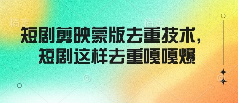 短剧剪映蒙版去重技术，短剧这样去重嘎嘎爆-卡益网
