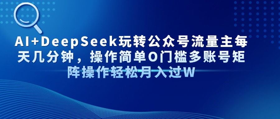 AI+DeepSeek玩转公众号流量主每天几分钟，操作简单O门槛多账号矩阵操作…-卡益网