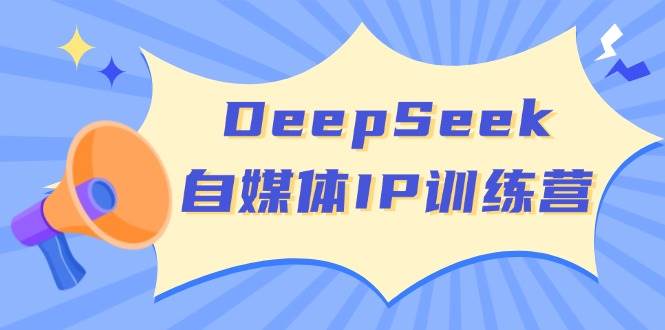 DeepSeek自媒体IP训练营，掌握四位定位法 长板变现模型 开启自媒体新篇章(更新)-卡益网
