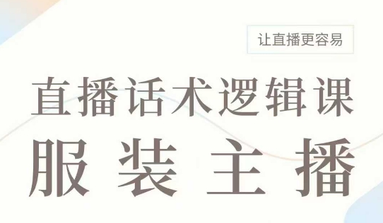直播带货：服装主播话术逻辑课，服装主播话术大全，让直播更容易-卡益网
