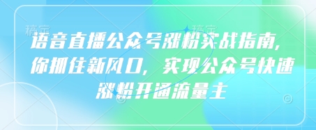 语音直播公众号涨粉实战指南，你抓住新风口，实现公众号快速涨粉开通流量主-卡益网