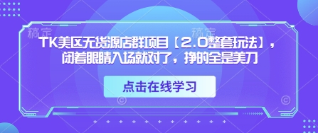 TK美区无货源店群项目【2.0整套玩法】，闭着眼睛入场就对了，挣的全是美刀-卡益网