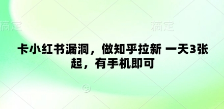 卡小红书漏洞，做知乎拉新 一天3张起，有手机即可-卡益网