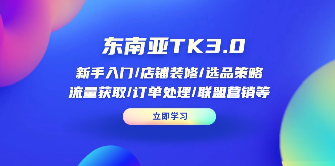 东南亚TK3.0：新手入门/店铺装修/选品策略/流量获取/订单处理/联盟营销等-卡益网