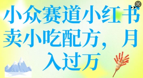 小众赛道小红书卖小吃配方，操作简单，月入过W-卡益网
