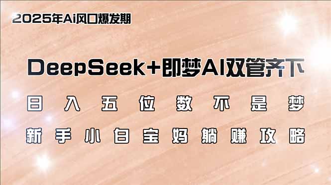 日入五位数不是梦，DeepSeek+即梦AI双管齐下，新手小白宝妈躺赚攻略-卡益网