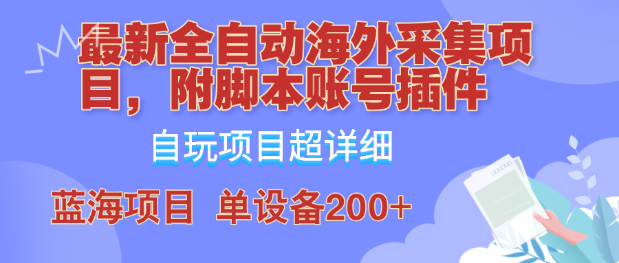 外面卖4980的全自动海外采集项目，带脚本账号插件保姆级教学，号称单日200+-卡益网