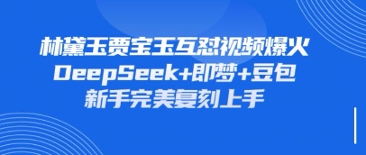 持续爆火的林黛玉贾宝玉互怼视频，比爽文还好看，利用DeepSeek+即梦+豆包就可以完美复刻-卡益网