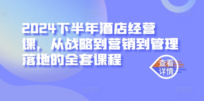 2024下半年酒店经营课，从战略到营销到管理落地的全套课程-卡益网