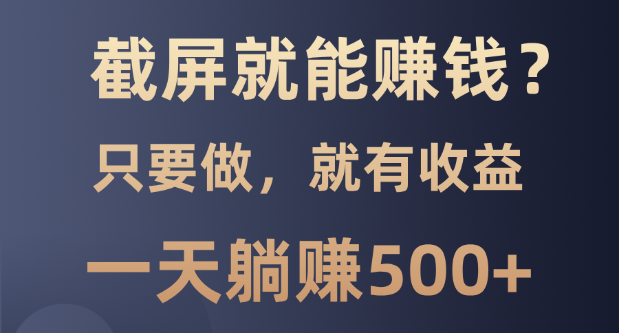 截屏就能赚钱？0门槛，只要做，100%有收益的一个项目，一天躺赚500+-卡益网