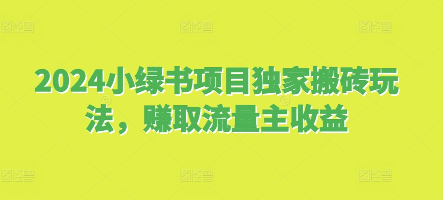 2024小绿书项目独家搬砖玩法，赚取流量主收益-卡益网