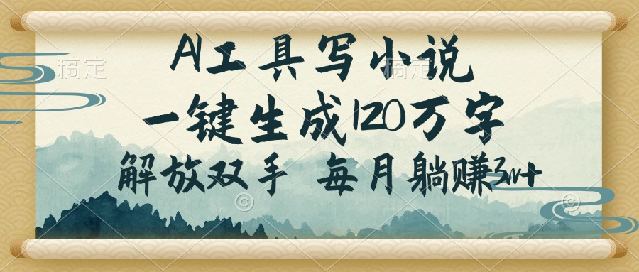 AI工具写小说，一键生成120万字，解放双手，每月躺赚3w+-卡益网