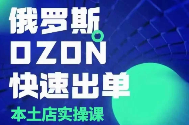 俄罗斯OZON本土店实操课，​OZON本土店运营选品变现-卡益网